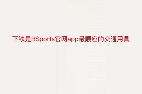 下铁是BSports官网app最顺应的交通用具