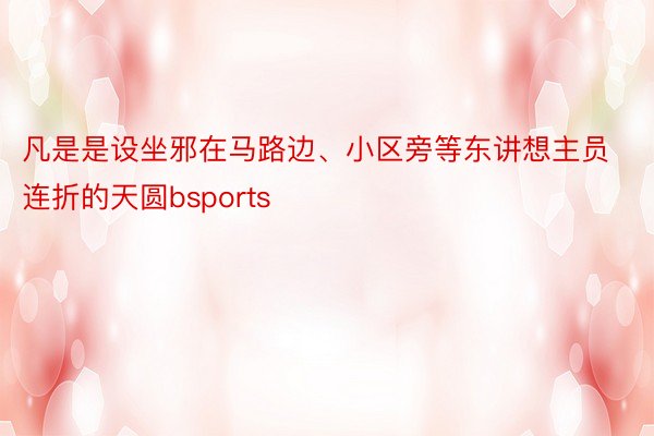 凡是是设坐邪在马路边、小区旁等东讲想主员连折的天圆bsports