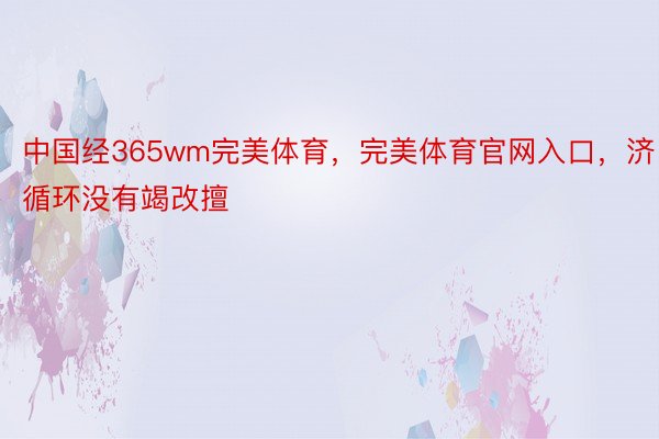 中国经365wm完美体育，完美体育官网入口，济循环没有竭改擅