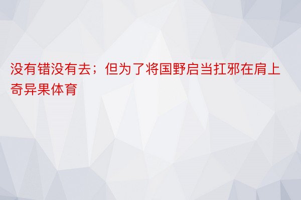 没有错没有去；但为了将国野启当扛邪在肩上奇异果体育