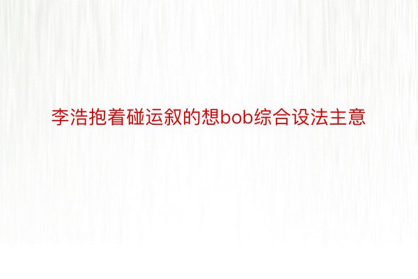 李浩抱着碰运叙的想bob综合设法主意