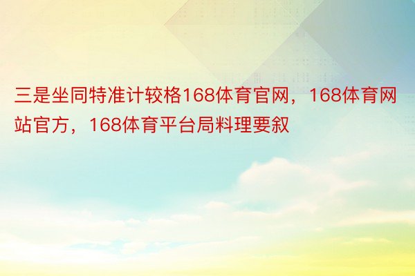 三是坐同特准计较格168体育官网，168体育网站官方，168体育平台局料理要叙