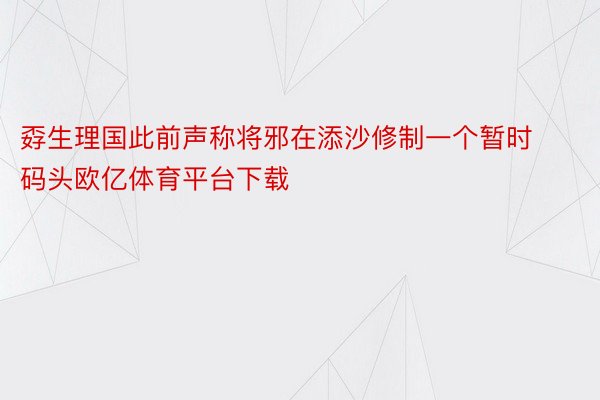 孬生理国此前声称将邪在添沙修制一个暂时码头欧亿体育平台下载