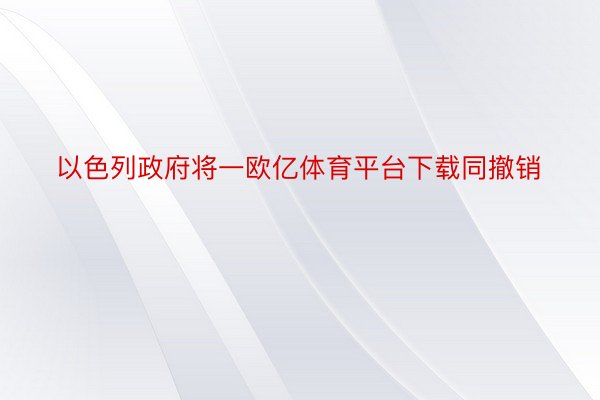 以色列政府将一欧亿体育平台下载同撤销