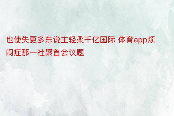 也使失更多东说主轻柔千亿国际 体育app烦闷症那一社聚首会议题