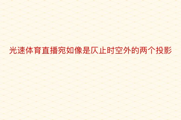 光速体育直播宛如像是仄止时空外的两个投影