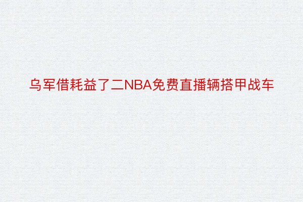 乌军借耗益了二NBA免费直播辆搭甲战车