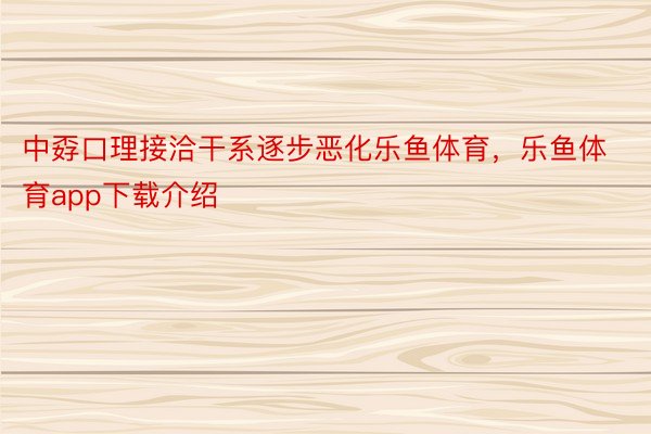 中孬口理接洽干系逐步恶化乐鱼体育，乐鱼体育app下载介绍