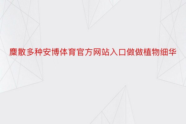 麇散多种安博体育官方网站入口做做植物细华