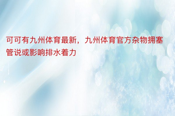 可可有九州体育最新，九州体育官方杂物拥塞管说或影响排水着力