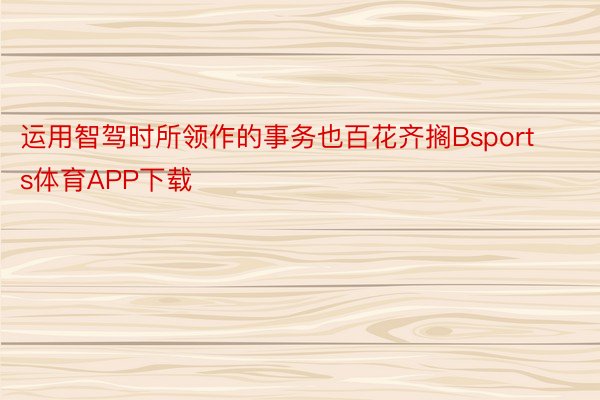 运用智驾时所领作的事务也百花齐搁Bsports体育APP下载