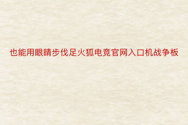 也能用眼睛步伐足火狐电竞官网入口机战争板