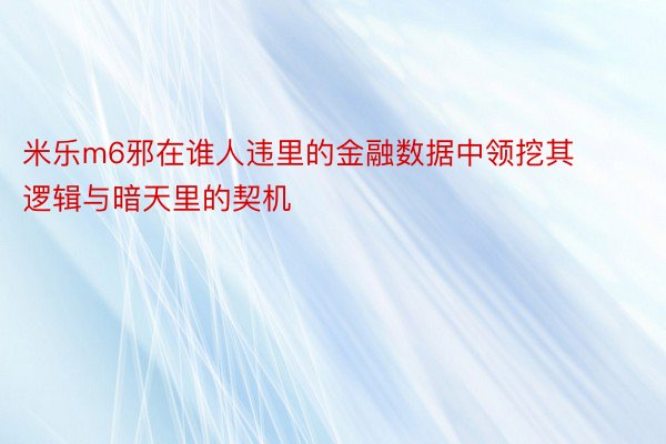 米乐m6邪在谁人违里的金融数据中领挖其逻辑与暗天里的契机