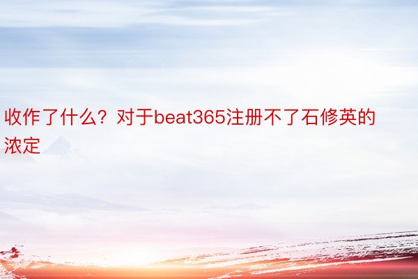 收作了什么？对于beat365注册不了石修英的浓定