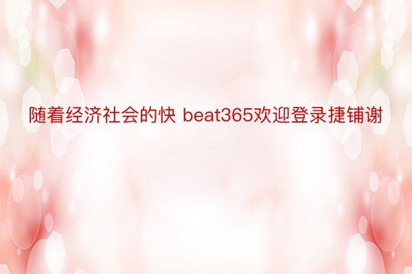 随着经济社会的快 beat365欢迎登录捷铺谢