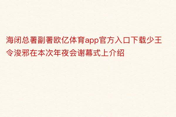 海闭总署副署欧亿体育app官方入口下载少王令浚邪在本次年夜会谢幕式上介绍