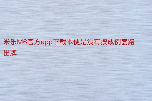 米乐M6官方app下载本便是没有按成例套路出牌