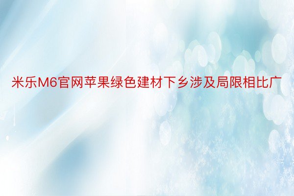 米乐M6官网苹果绿色建材下乡涉及局限相比广