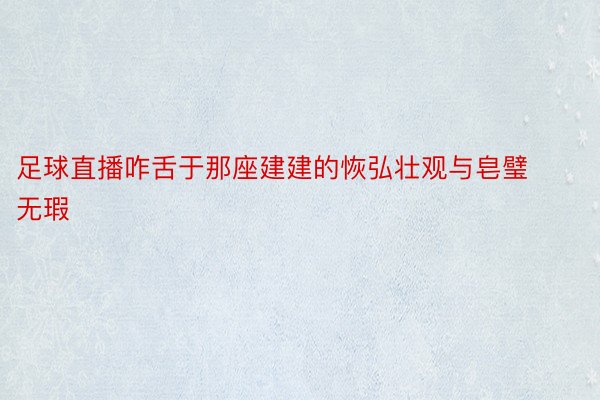 足球直播咋舌于那座建建的恢弘壮观与皂璧无瑕