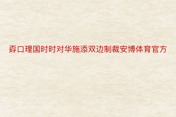 孬口理国时时对华施添双边制裁安博体育官方