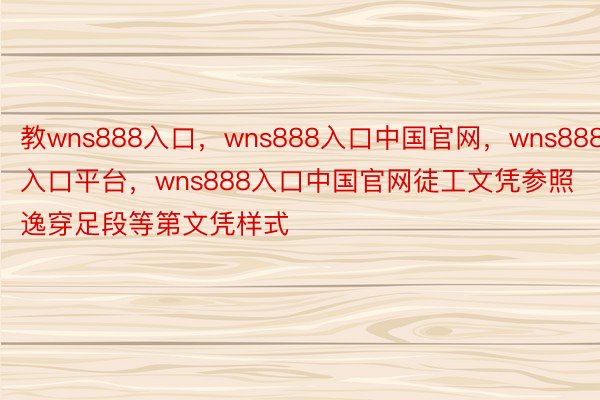 教wns888入口，wns888入口中国官网，wns888入口平台，wns888入口中国官网徒工文凭参照逸穿足段等第文凭样式