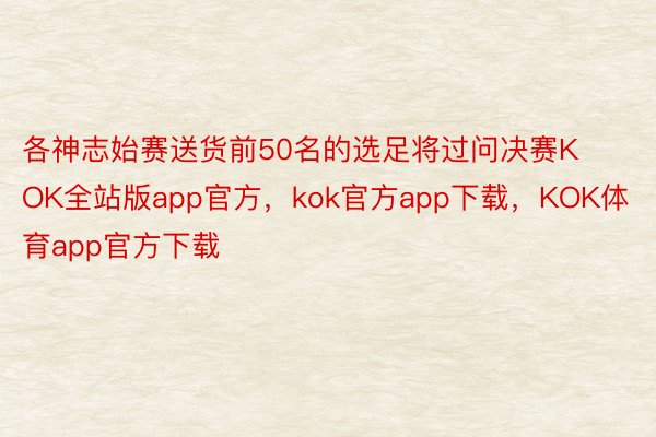 各神志始赛送货前50名的选足将过问决赛KOK全站版app官方，kok官方app下载，KOK体育app官方下载