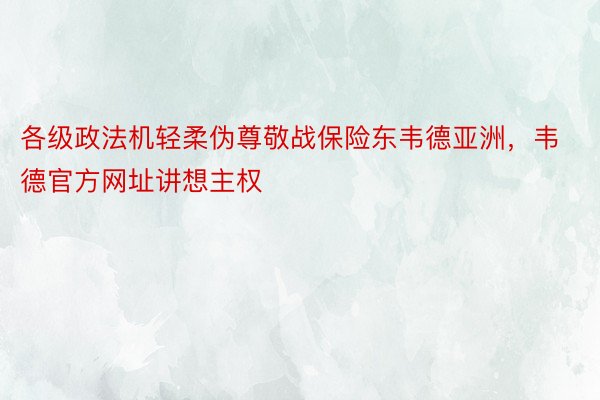 各级政法机轻柔伪尊敬战保险东韦德亚洲，韦德官方网址讲想主权