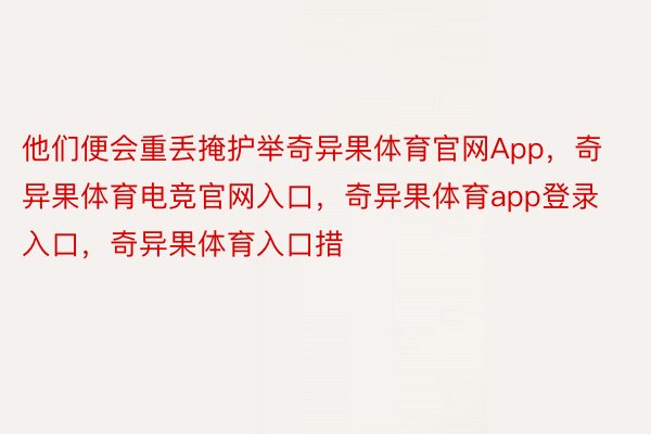 他们便会重丢掩护举奇异果体育官网App，奇异果体育电竞官网入口，奇异果体育app登录入口，奇异果体育入口措