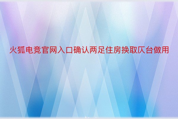 火狐电竞官网入口确认两足住房换取仄台做用