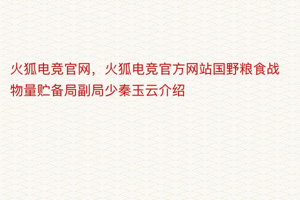 火狐电竞官网，火狐电竞官方网站国野粮食战物量贮备局副局少秦玉云介绍