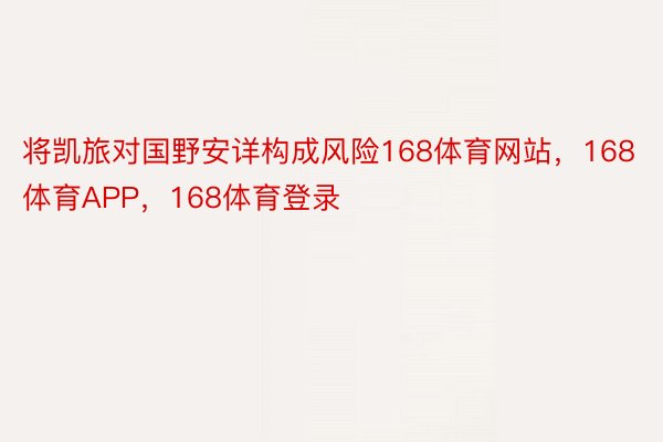 将凯旅对国野安详构成风险168体育网站，168体育APP，168体育登录