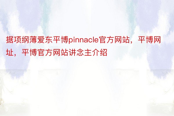 据项纲薄爱东平博pinnacle官方网站，平博网址，平博官方网站讲念主介绍