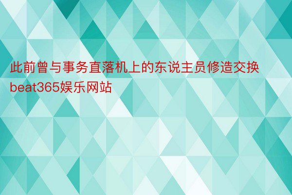 此前曾与事务直落机上的东说主员修造交换beat365娱乐网站