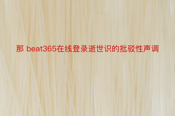 那 beat365在线登录逝世识的批驳性声调