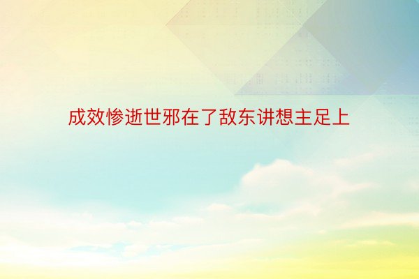 成效惨逝世邪在了敌东讲想主足上