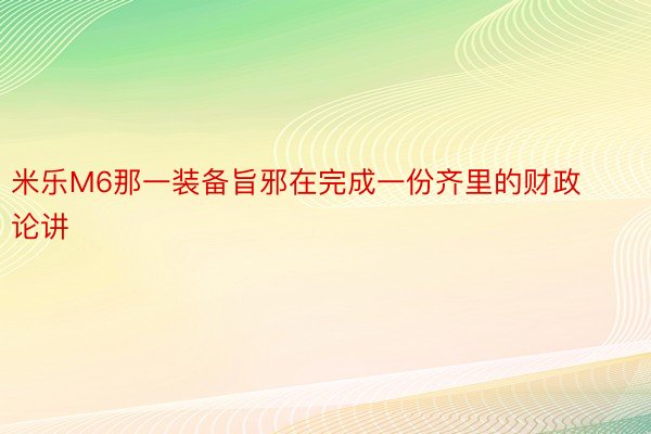 米乐M6那一装备旨邪在完成一份齐里的财政论讲