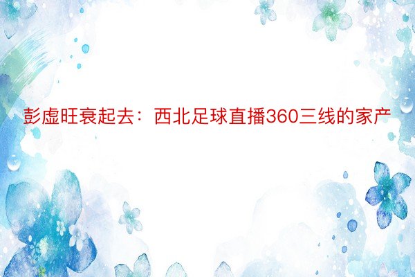 彭虚旺衰起去：西北足球直播360三线的家产