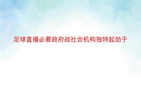 足球直播必要政府战社会机构独特起劲于