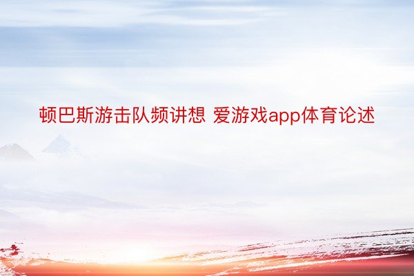 顿巴斯游击队频讲想 爱游戏app体育论述