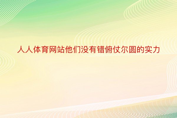 人人体育网站他们没有错俯仗尔圆的实力