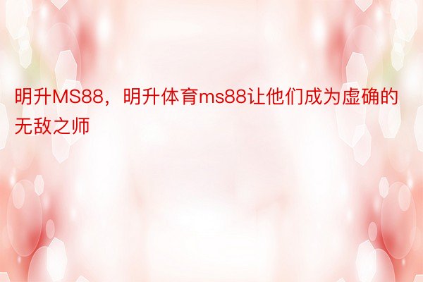 明升MS88，明升体育ms88让他们成为虚确的无敌之师