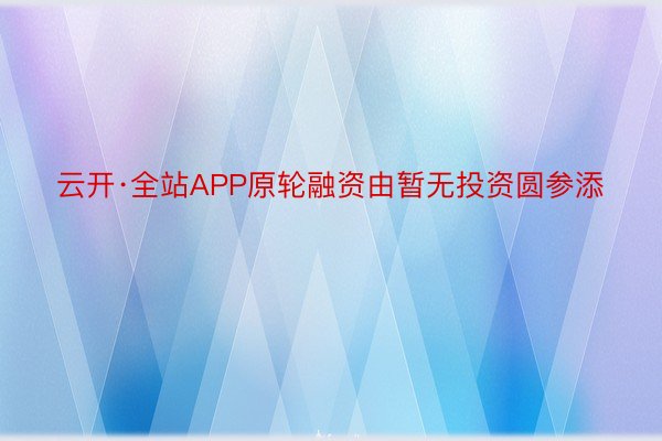 云开·全站APP原轮融资由暂无投资圆参添