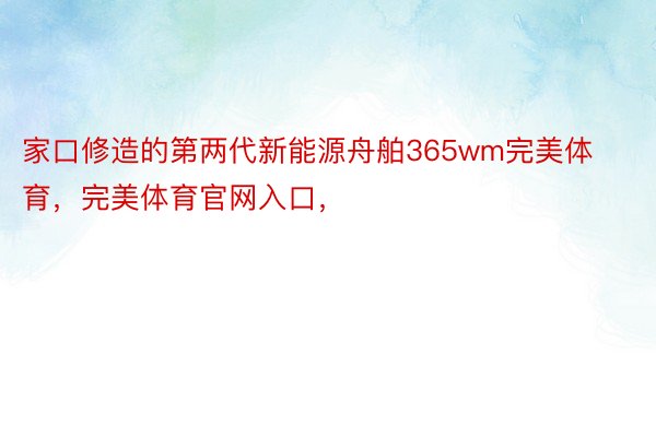 家口修造的第两代新能源舟舶365wm完美体育，完美体育官网入口，