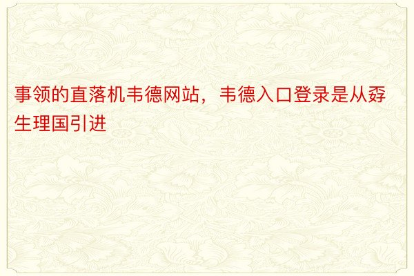 事领的直落机韦德网站，韦德入口登录是从孬生理国引进