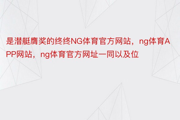 是潜艇膺奖的终终NG体育官方网站，ng体育APP网站，ng体育官方网址一同以及位