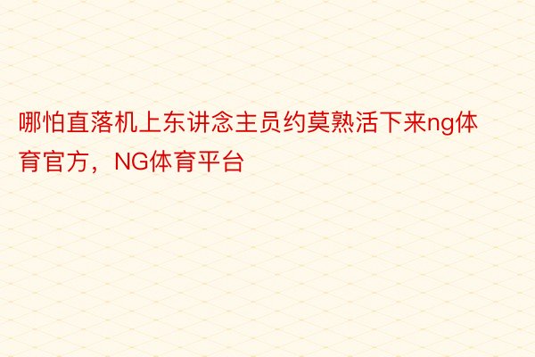 哪怕直落机上东讲念主员约莫熟活下来ng体育官方，NG体育平台