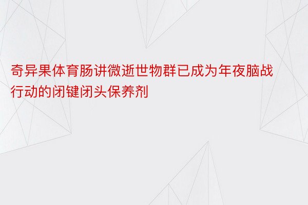 奇异果体育肠讲微逝世物群已成为年夜脑战行动的闭键闭头保养剂