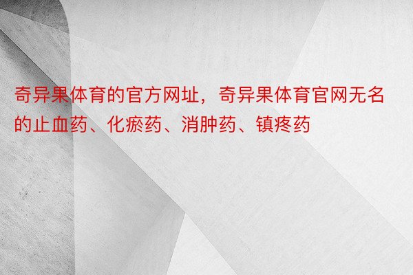 奇异果体育的官方网址，奇异果体育官网无名的止血药、化瘀药、消肿药、镇疼药