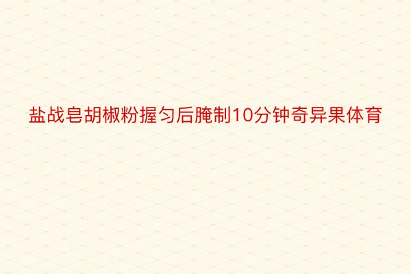 盐战皂胡椒粉握匀后腌制10分钟奇异果体育