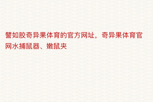 譬如胶奇异果体育的官方网址，奇异果体育官网水捕鼠器、嫩鼠夹